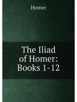 The Iliad of Homer Books 1-12