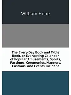 The Every-Day Book and Table Book, or