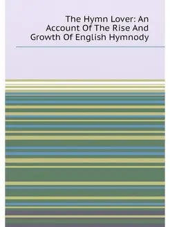 The Hymn Lover An Account Of The Rise And Growth Of