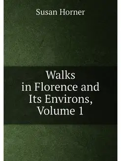 Walks in Florence and Its Environs, Volume 1