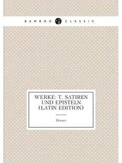 Werke T. Satiren Und Episteln (Latin Edition)