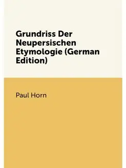 Grundriss Der Neupersischen Etymologie (German Edition)