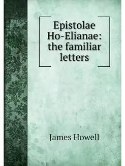 Epistolae Ho-Elianae the familiar le