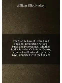 The Statute Law of Ireland and England Respecting A