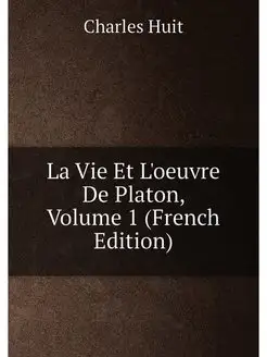 La Vie Et L'oeuvre De Platon, Volume 1 (French Edition)