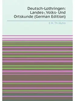 Deutsch-Lothringen Landes-, Volks- Und Ortskunde (G