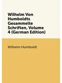 Wilhelm Von Humboldts Gesammelte Schriften, Volume 4