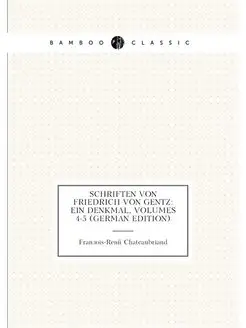 Schriften Von Friedrich Von Gentz Ein Denkmal, Volu