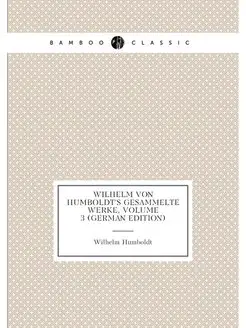 Wilhelm Von Humboldt's Gesammelte Werke, Volume 3 (G