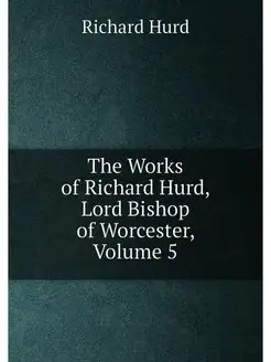 The Works of Richard Hurd, Lord Bishop of Worcester