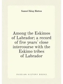 Among the Eskimos of Labrador a record of five year