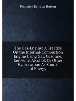 The Gas-Engine A Treatise On the Internal-Combustio