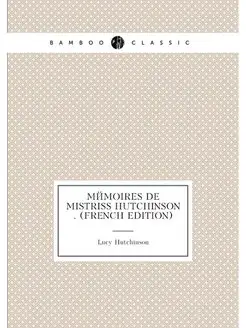 Mémoires De Mistriss Hutchinson . (French Edition)