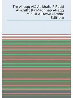 Thr Al-aqq Alá Al-khalq F Radd Al-khilft Ilá Madhhab