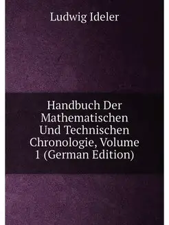 Handbuch Der Mathematischen Und Technischen Chronolo