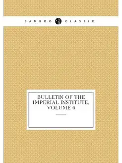 Bulletin of the Imperial Institute, Volume 6