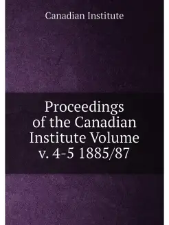 Proceedings of the Canadian Institute Volume v. 4-5