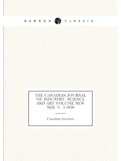 The Canadian journal of industry, science and art Vo