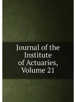 Journal of the Institute of Actuaries, Volume 21