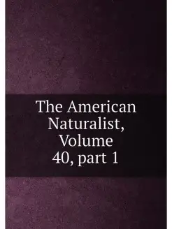 The American Naturalist, Volume 40,part 1