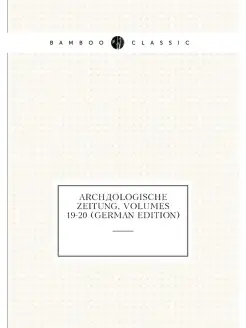 Archäologische Zeitung, Volumes 19-20 (German Edition)