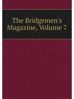 The Bridgemen's Magazine, Volume 7