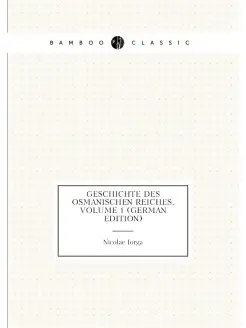 Geschichte Des Osmanischen Reiches, Volume 1 (German