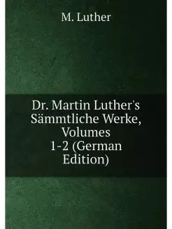 Dr. Martin Luther's Sammtliche Werke