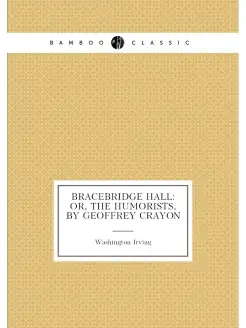 Bracebridge Hall Or, the Humorists, by Geoffrey Crayon