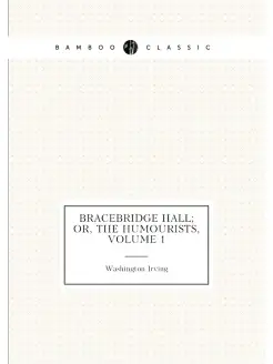 Bracebridge Hall Or, the Humourists, Volume 1