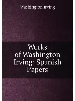 Works of Washington Irving Spanish Papers