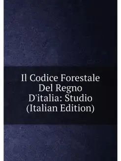 Il Codice Forestale Del Regno D'italia Studio (Ital