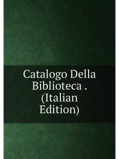 Catalogo Della Biblioteca . (Italian Edition)