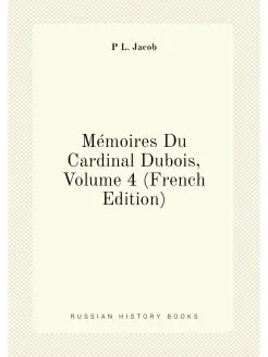 Mémoires Du Cardinal Dubois, Volume 4 (French Edition)