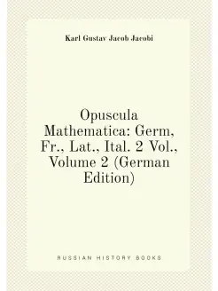 Opuscula Mathematica Germ, Fr, Lat, Ital. 2 Vol