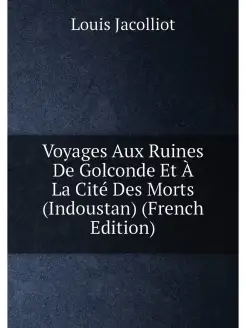 Voyages Aux Ruines De Golconde Et À La Cité Des Mort