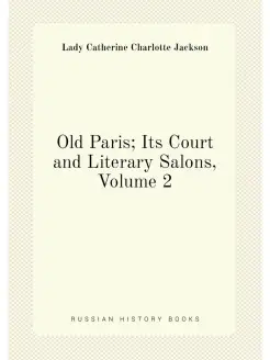 Old Paris Its Court and Literary Salons, Volume 2