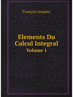 Elements Du Calcul Integral. Volume 1