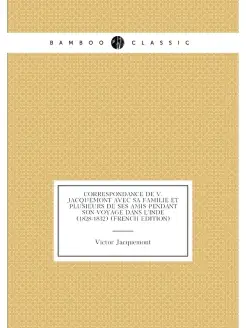 Correspondance De V. Jacquemont Avec Sa Familie Et P