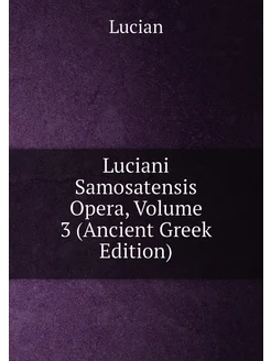 Luciani Samosatensis Opera, Volume 3 (Ancient Greek