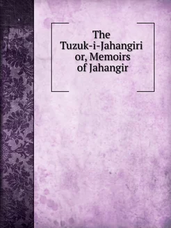 The Tuzuk-i-Jahangiri or, Memoirs of