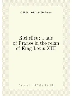 Richelieu a tale of France in the reign of King Lou