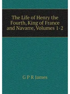 The Life of Henry the Fourth, King of