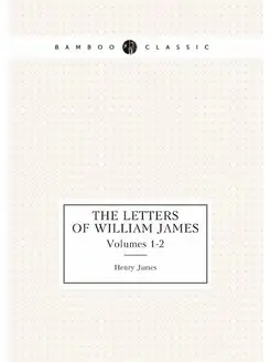 The Letters of William James. Volumes