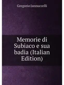 Memorie di Subiaco e sua badia (Italian Edition)