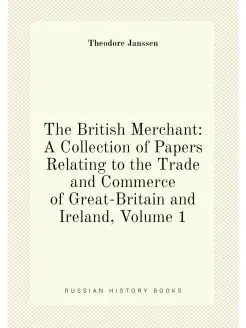 The British Merchant A Collection of Papers Relatin