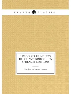 Les Vrais Principes Du Chant Grégorien (French Edition)