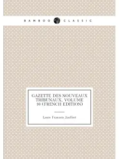 Gazette Des Nouveaux Tribunaux, Volume 10 (French Ed