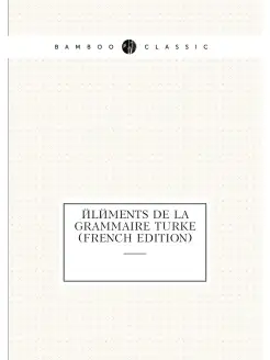 Éléments de la grammaire turke (French Edition)