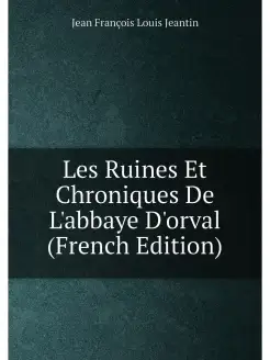 Les Ruines Et Chroniques De L'abbaye D'orval (French